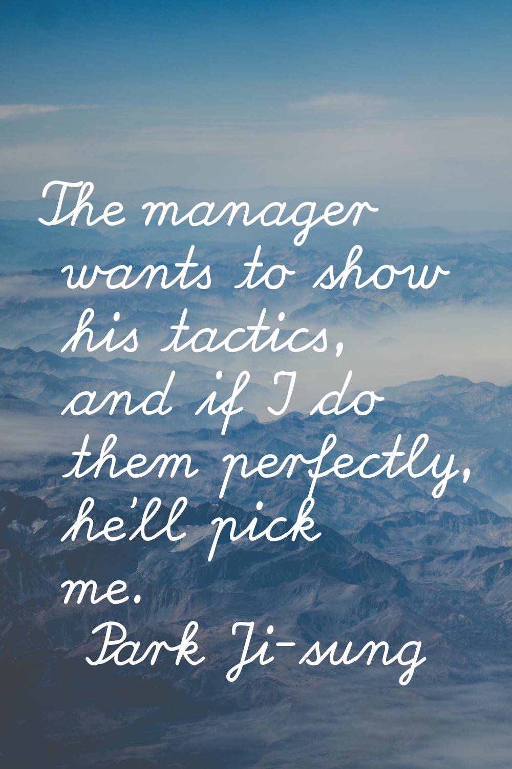 The manager wants to show his tactics, and if I do them perfectly, he'll pick me.