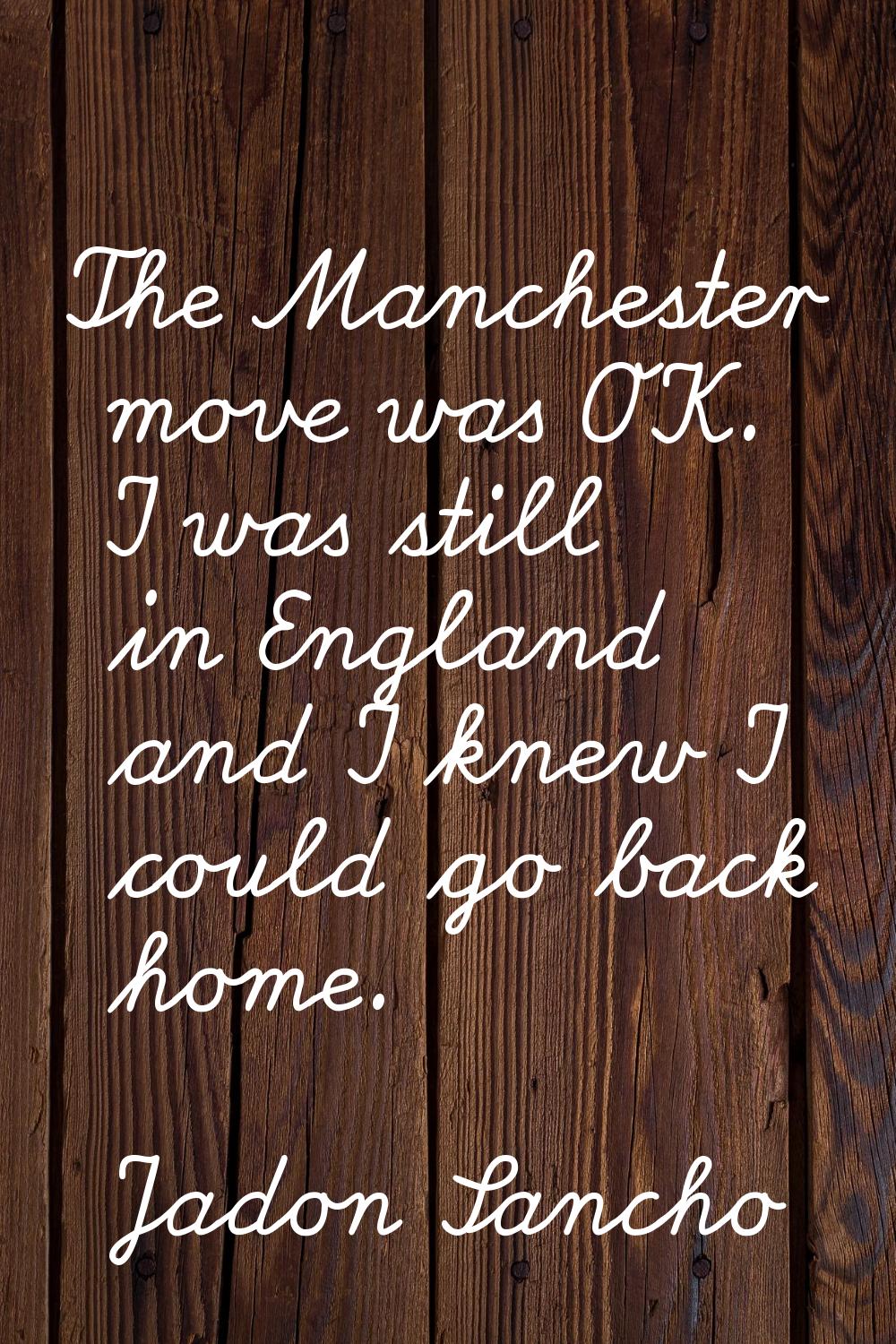 The Manchester move was OK. I was still in England and I knew I could go back home.