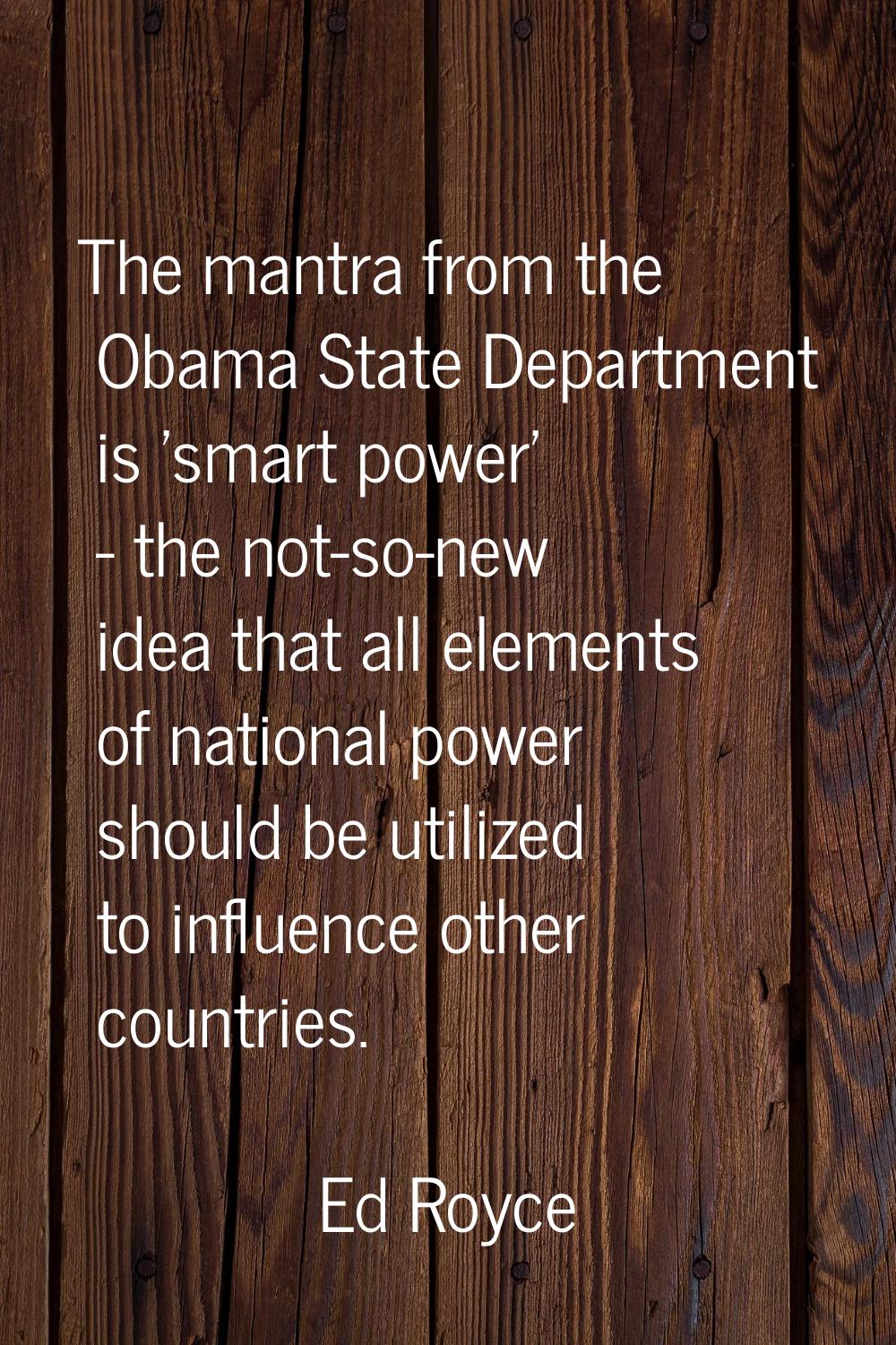 The mantra from the Obama State Department is 'smart power' - the not-so-new idea that all elements