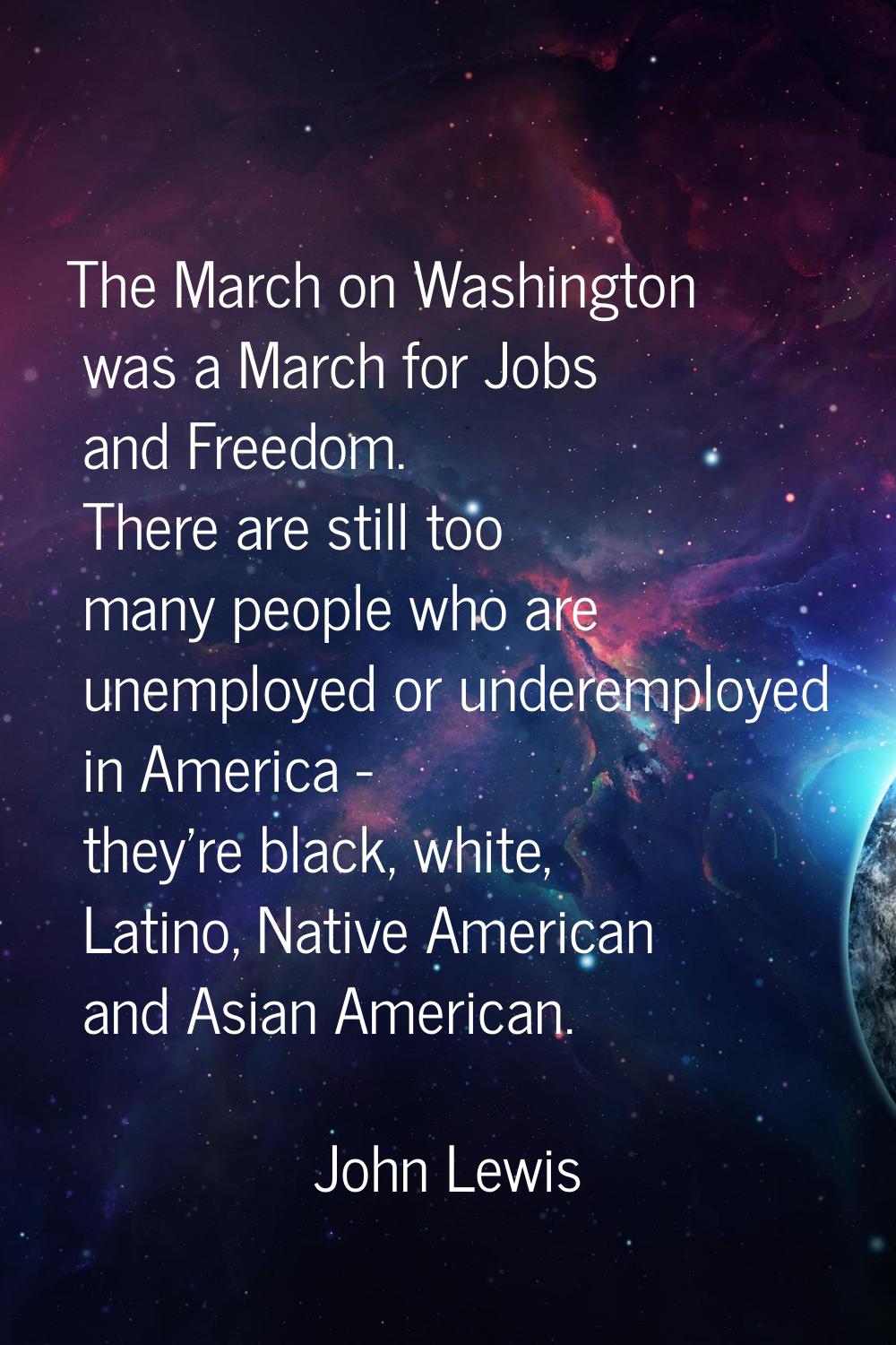The March on Washington was a March for Jobs and Freedom. There are still too many people who are u