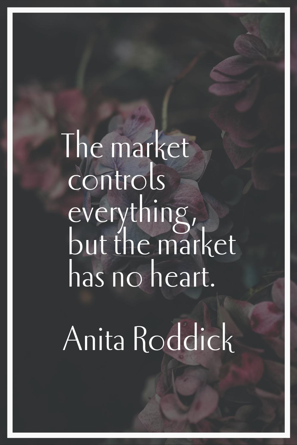 The market controls everything, but the market has no heart.