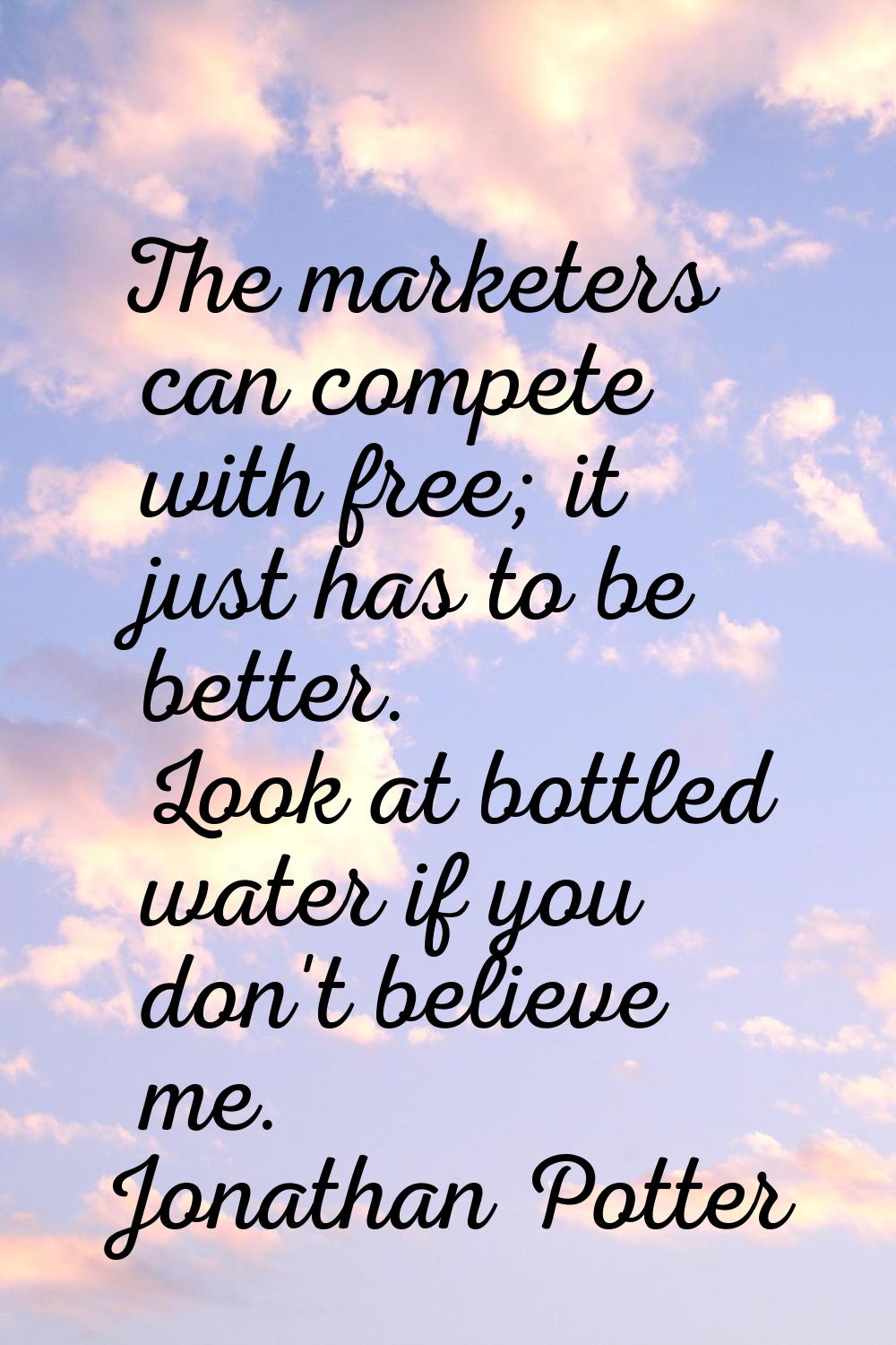 The marketers can compete with free; it just has to be better. Look at bottled water if you don't b