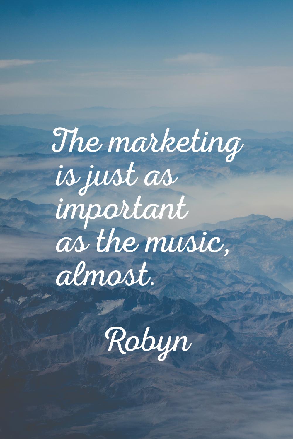The marketing is just as important as the music, almost.