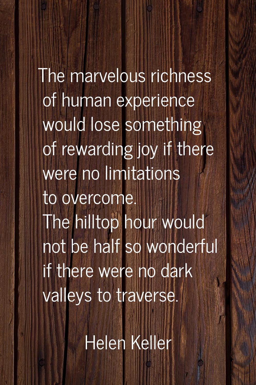 The marvelous richness of human experience would lose something of rewarding joy if there were no l