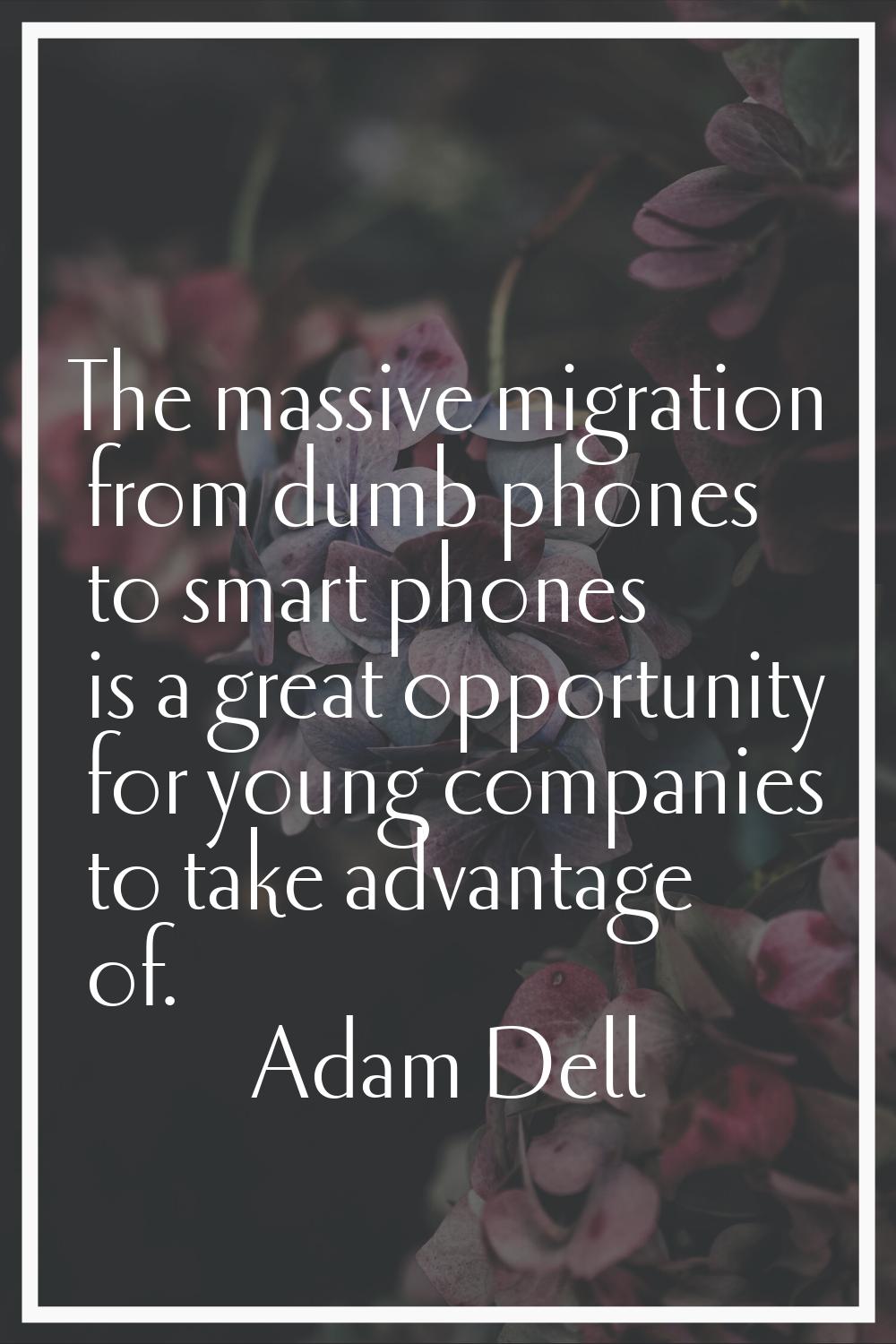 The massive migration from dumb phones to smart phones is a great opportunity for young companies t
