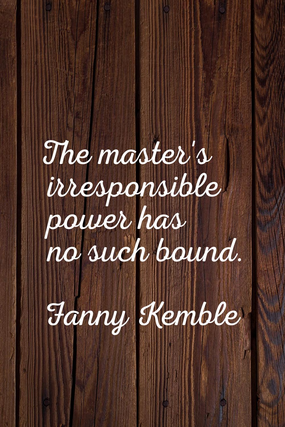 The master's irresponsible power has no such bound.