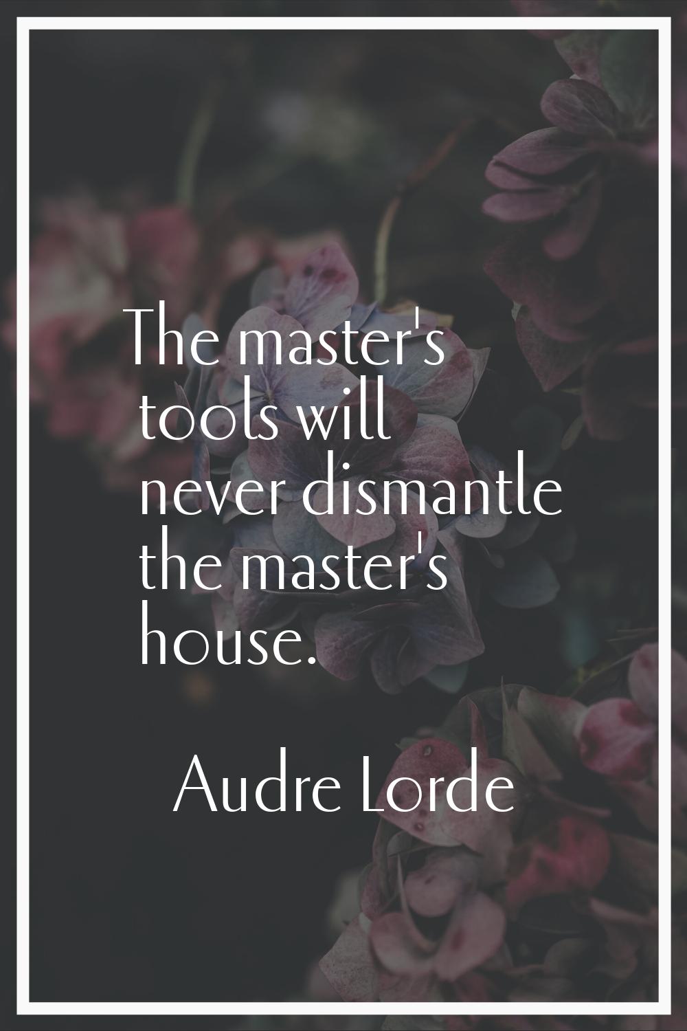 The master's tools will never dismantle the master's house.