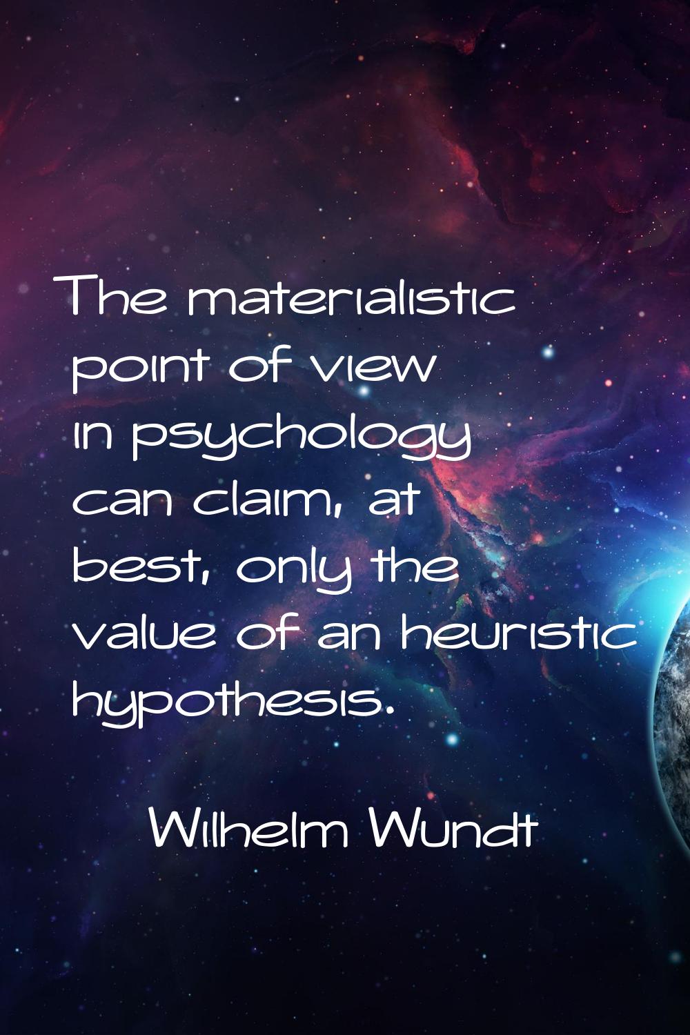 The materialistic point of view in psychology can claim, at best, only the value of an heuristic hy