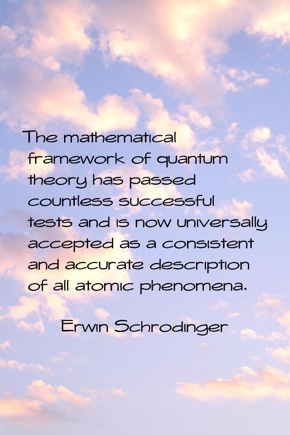 The mathematical framework of quantum theory has passed countless successful tests and is now unive