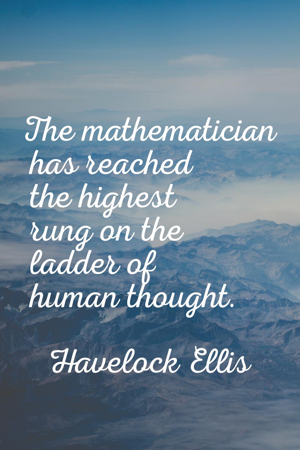 The mathematician has reached the highest rung on the ladder of human thought.