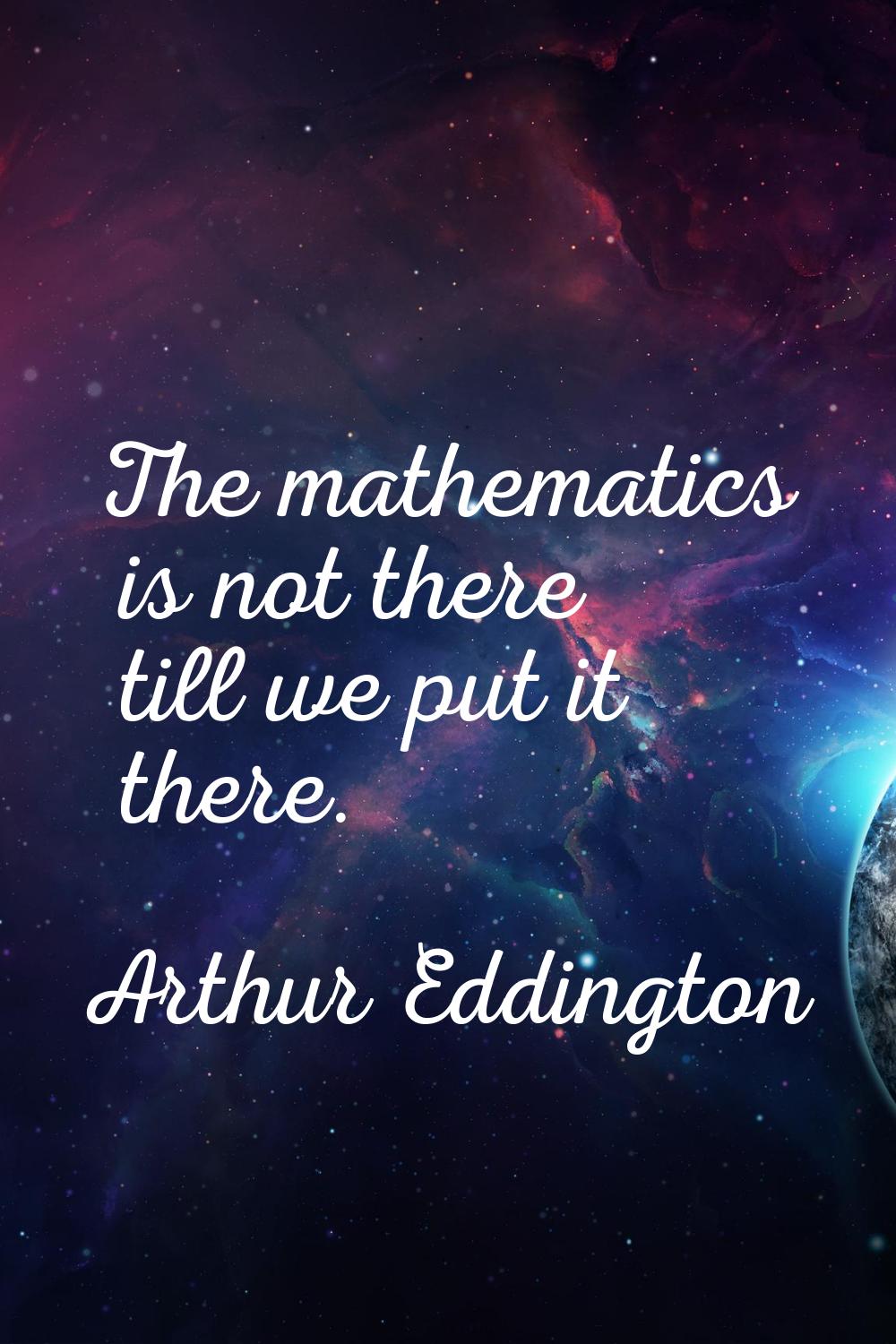 The mathematics is not there till we put it there.