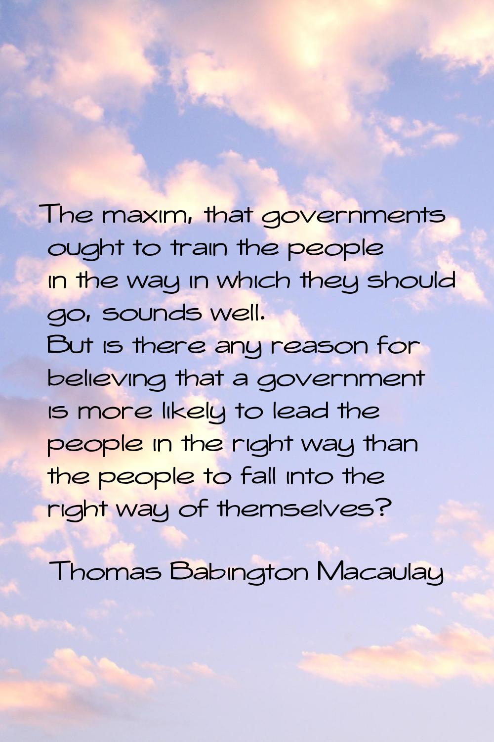 The maxim, that governments ought to train the people in the way in which they should go, sounds we
