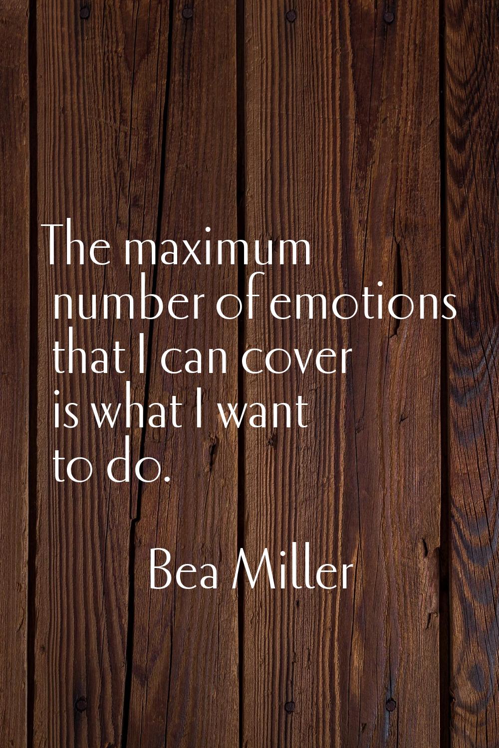 The maximum number of emotions that I can cover is what I want to do.