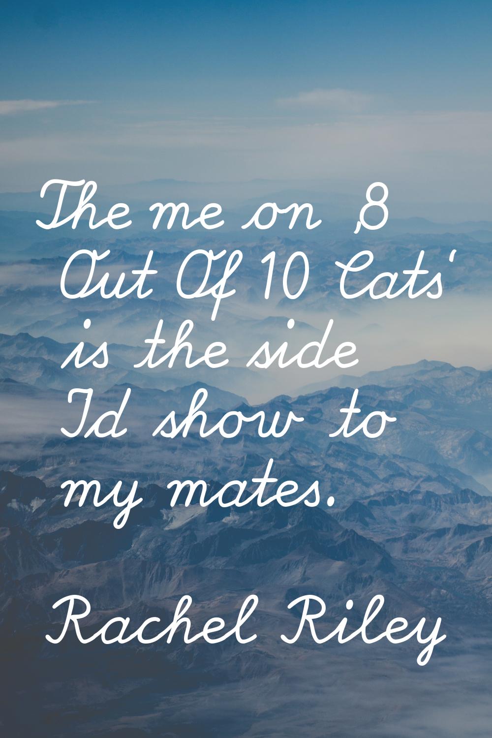 The me on '8 Out Of 10 Cats' is the side I'd show to my mates.