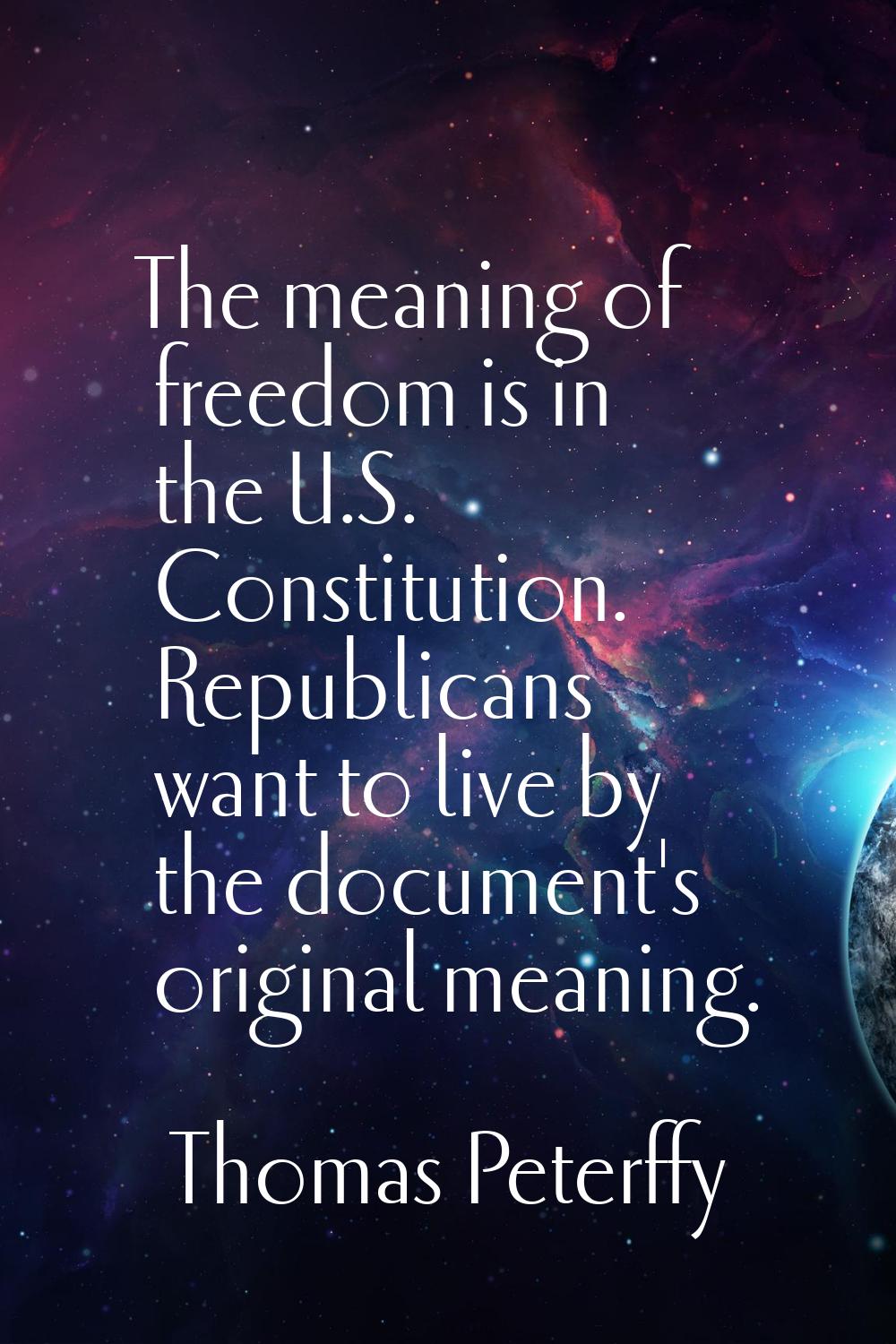 The meaning of freedom is in the U.S. Constitution. Republicans want to live by the document's orig