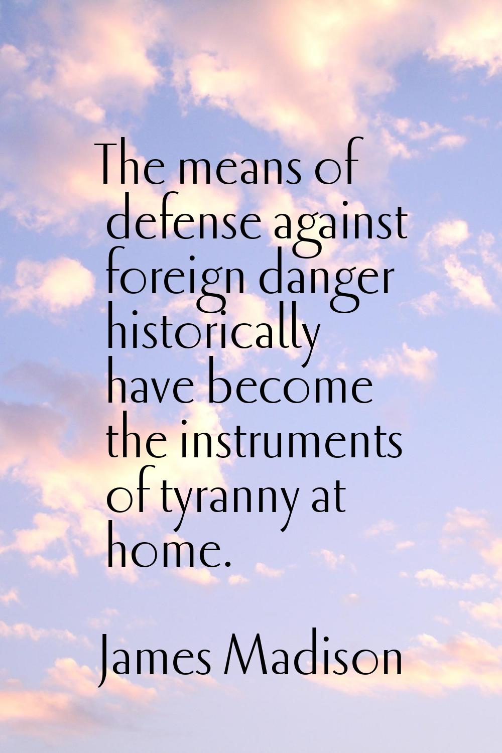 The means of defense against foreign danger historically have become the instruments of tyranny at 
