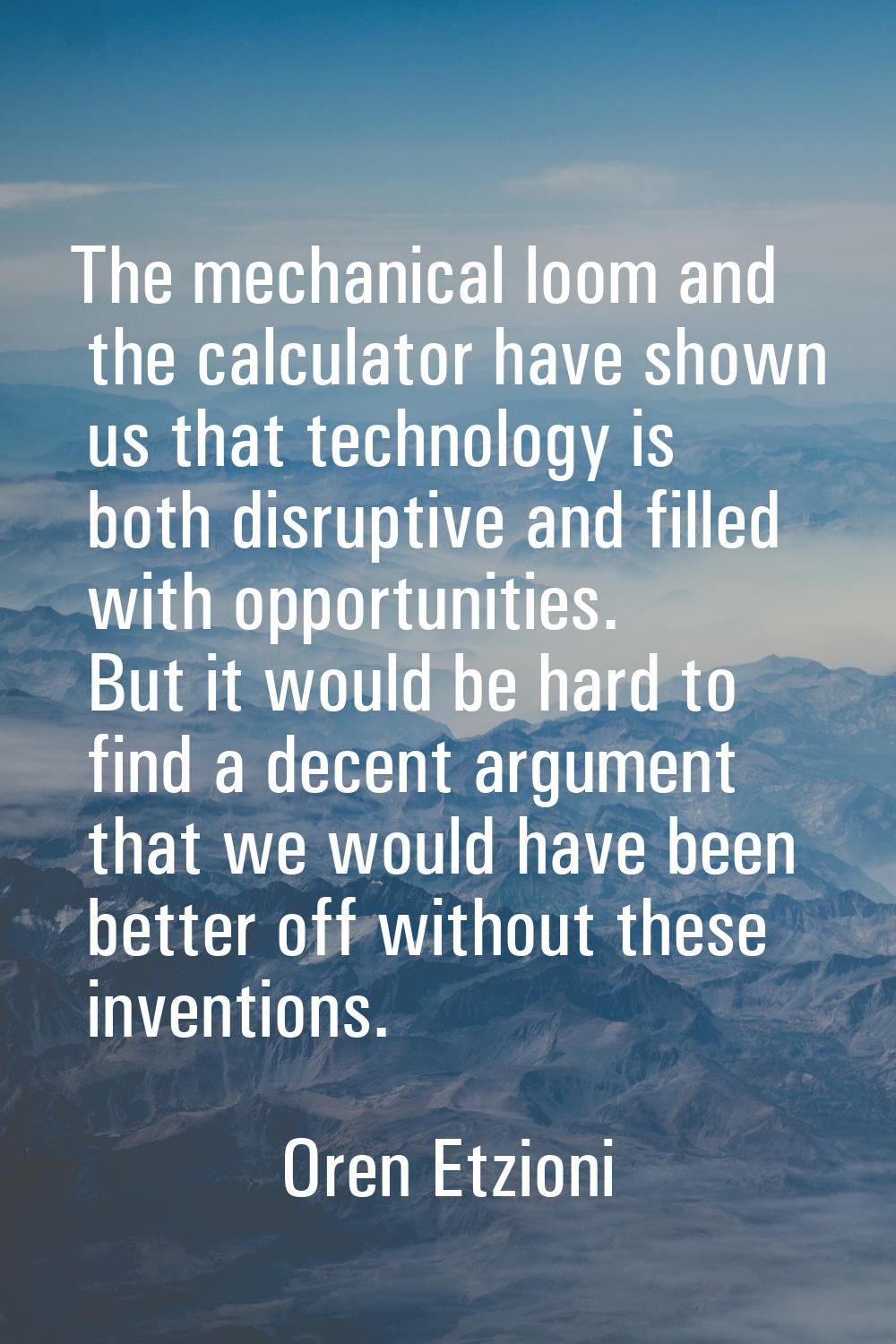 The mechanical loom and the calculator have shown us that technology is both disruptive and filled 