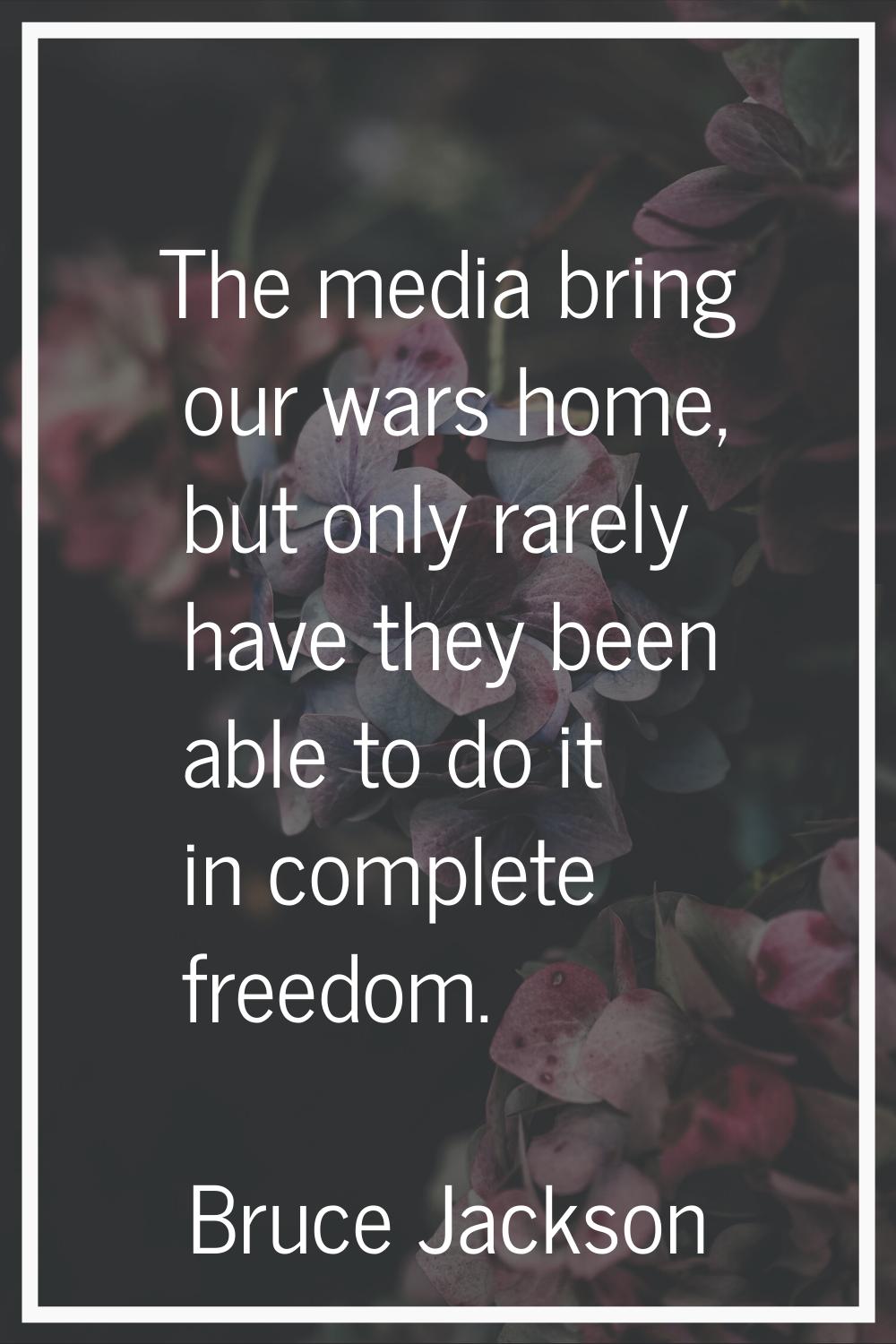 The media bring our wars home, but only rarely have they been able to do it in complete freedom.