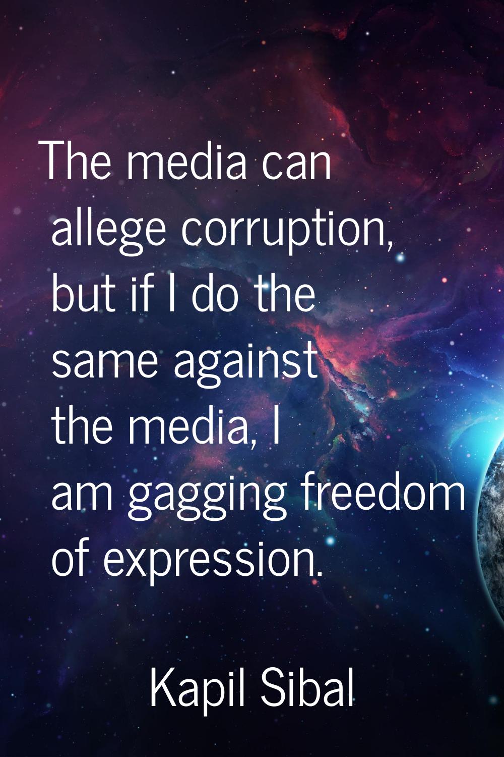 The media can allege corruption, but if I do the same against the media, I am gagging freedom of ex