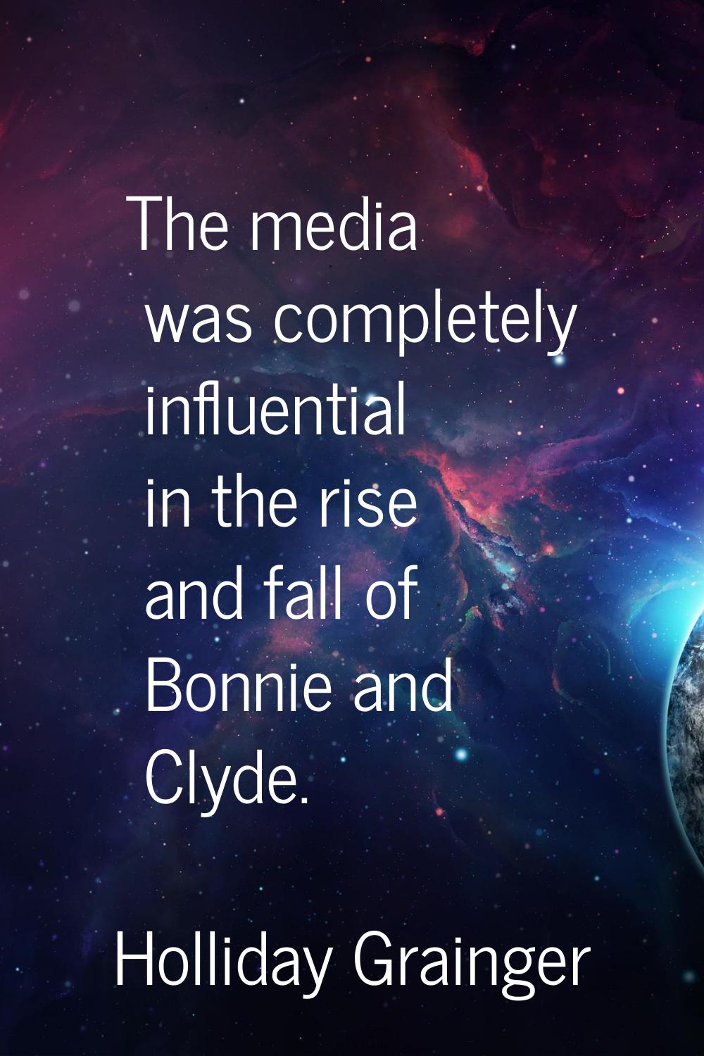 The media was completely influential in the rise and fall of Bonnie and Clyde.