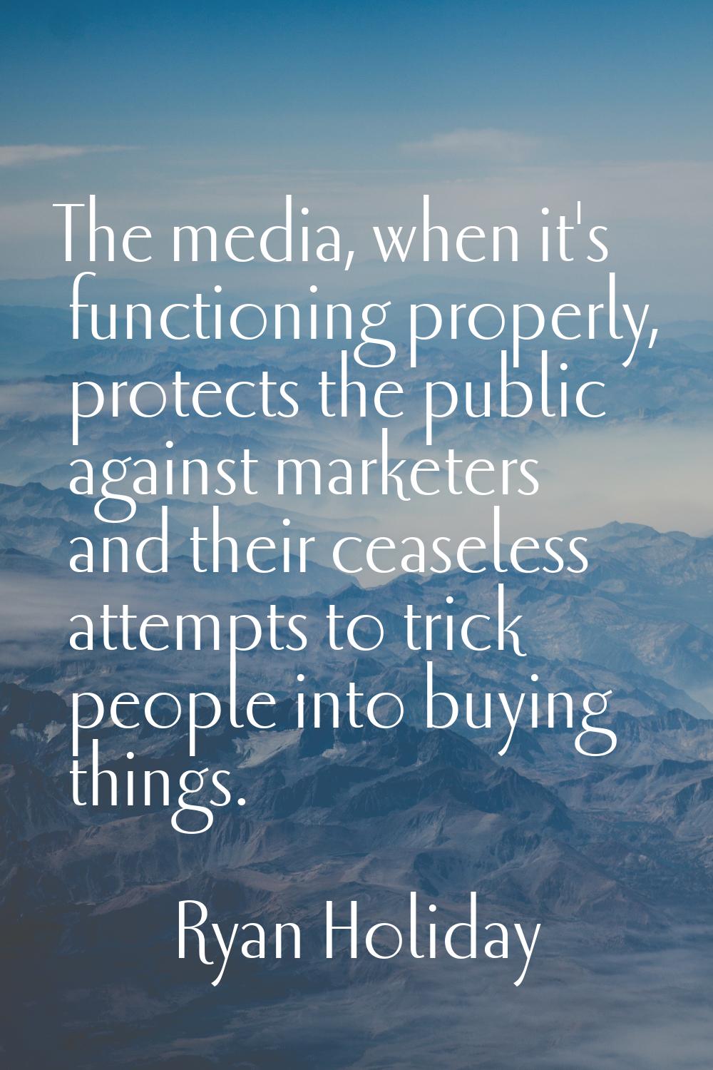 The media, when it's functioning properly, protects the public against marketers and their ceaseles