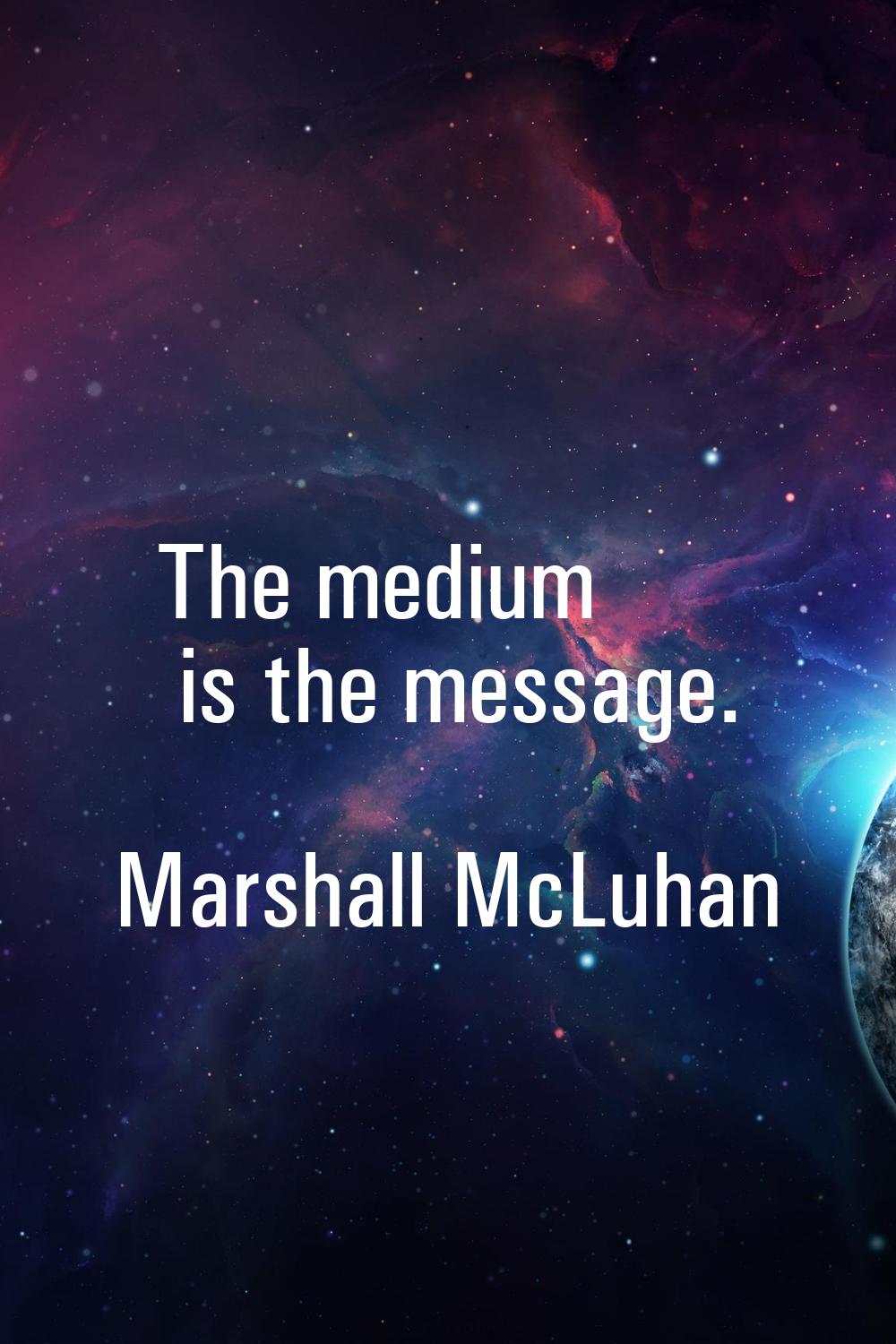 The medium is the message.