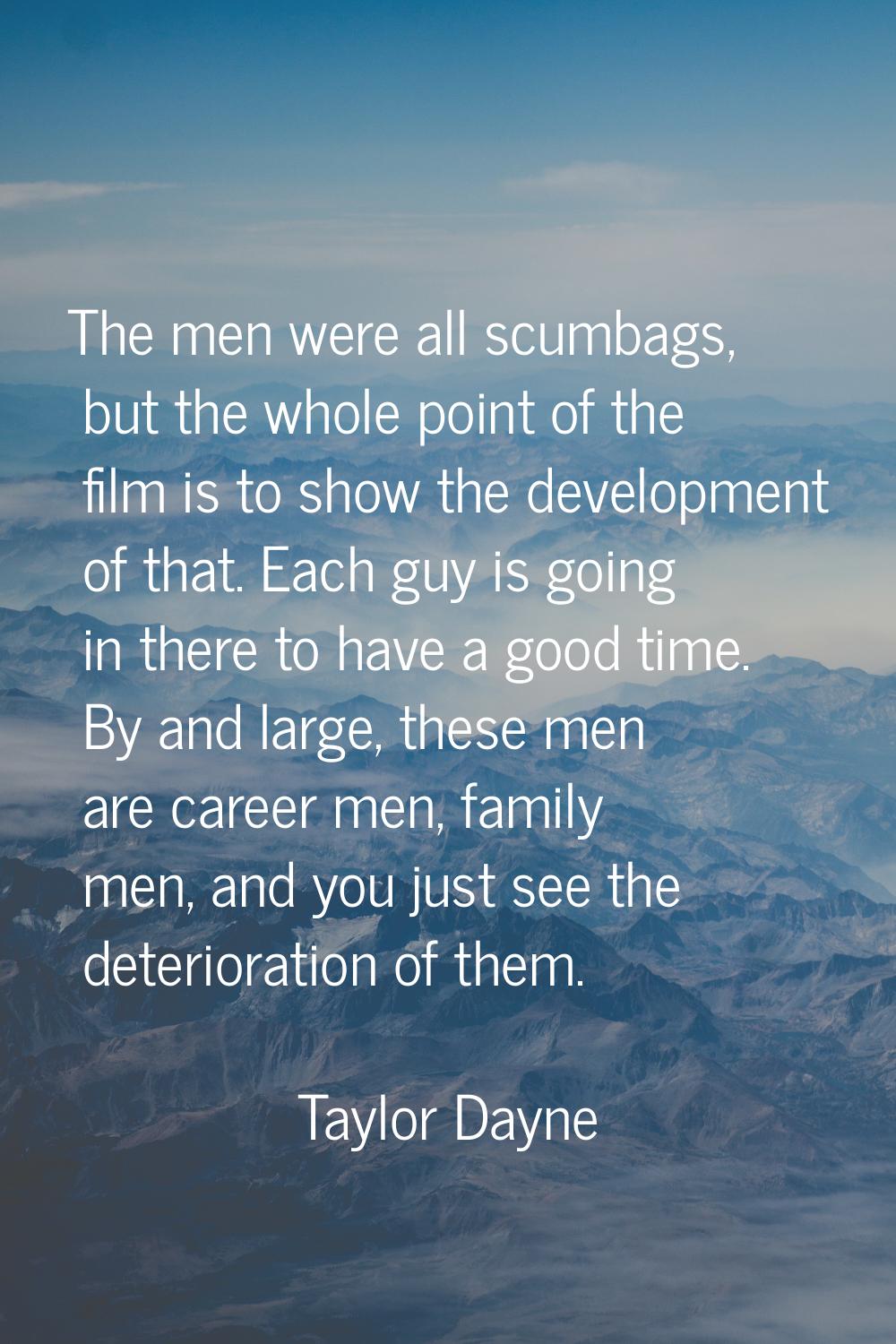 The men were all scumbags, but the whole point of the film is to show the development of that. Each