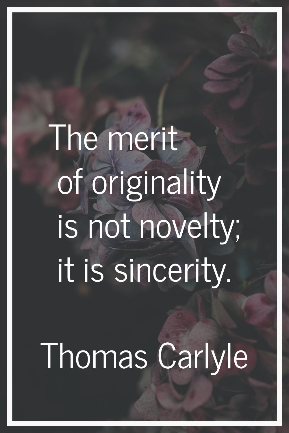 The merit of originality is not novelty; it is sincerity.