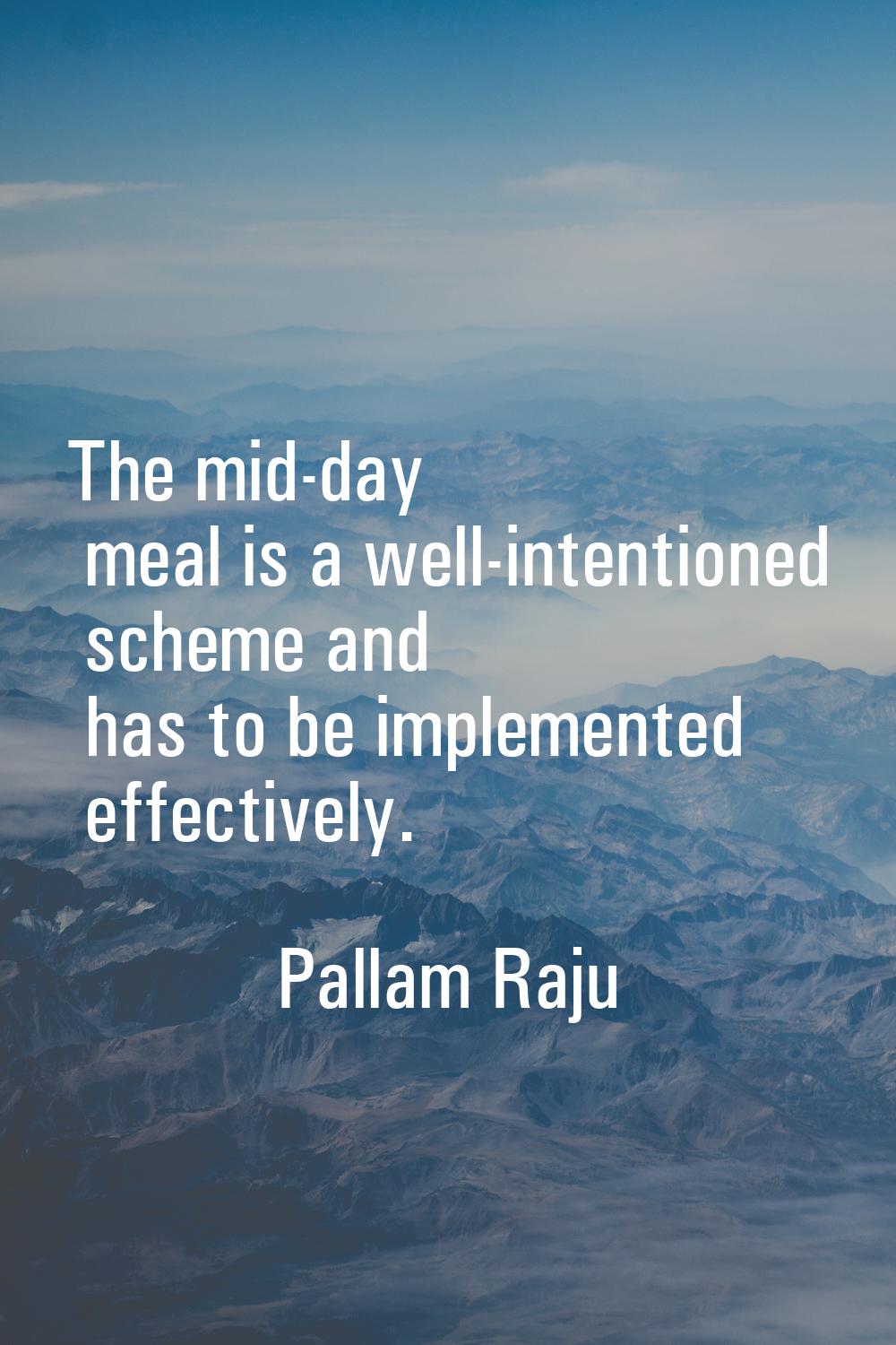 The mid-day meal is a well-intentioned scheme and has to be implemented effectively.