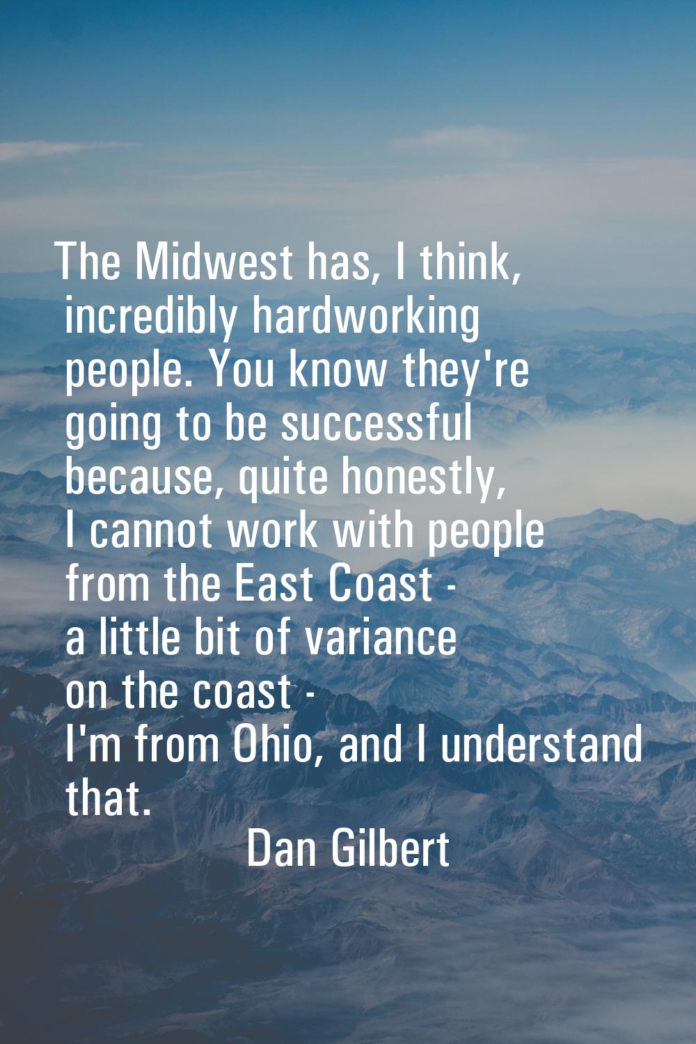 The Midwest has, I think, incredibly hardworking people. You know they're going to be successful be