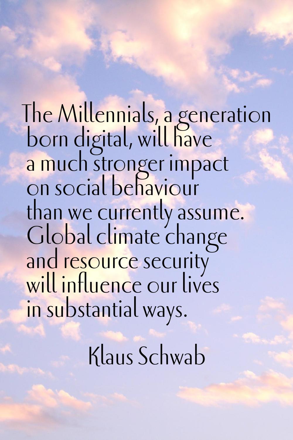 The Millennials, a generation born digital, will have a much stronger impact on social behaviour th