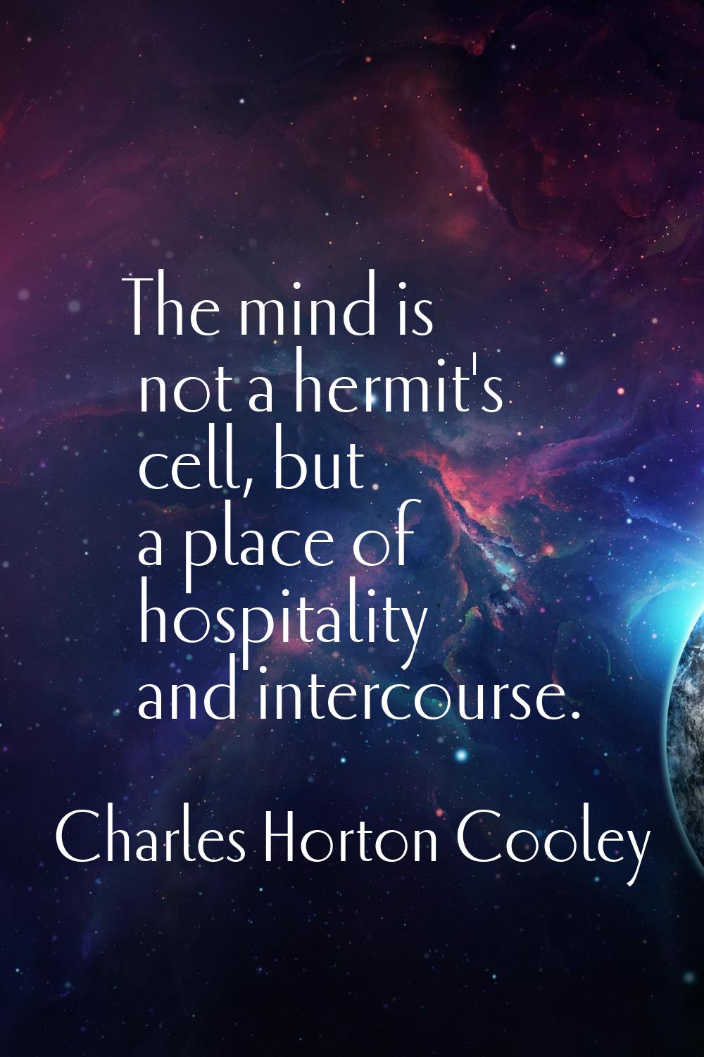The mind is not a hermit's cell, but a place of hospitality and intercourse.