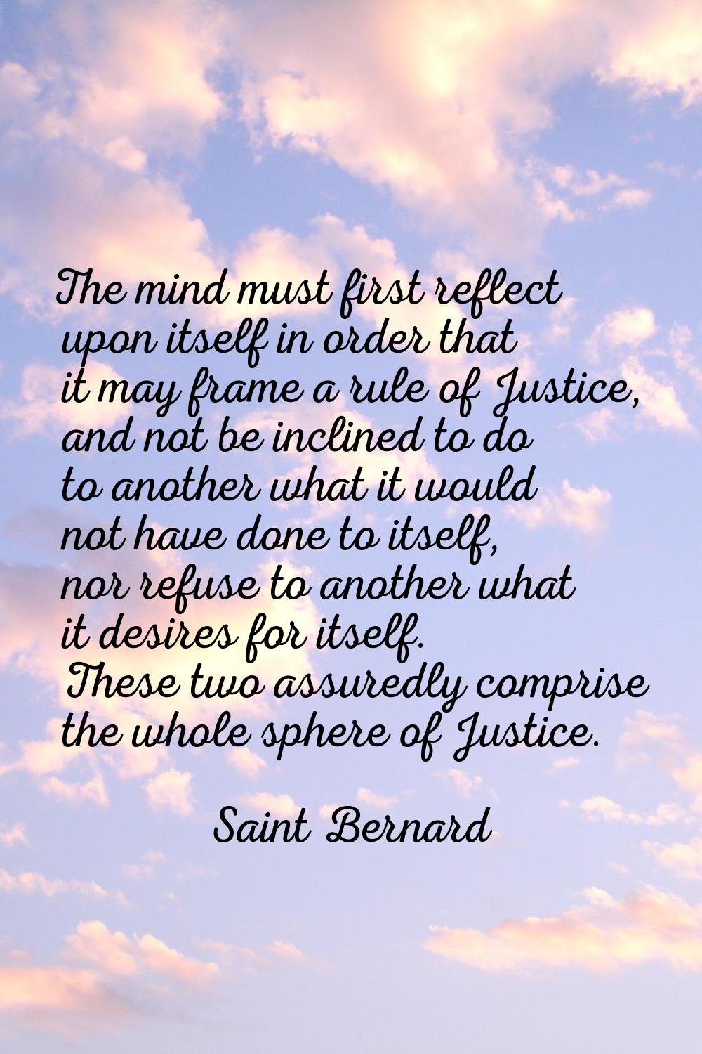 The mind must first reflect upon itself in order that it may frame a rule of Justice, and not be in