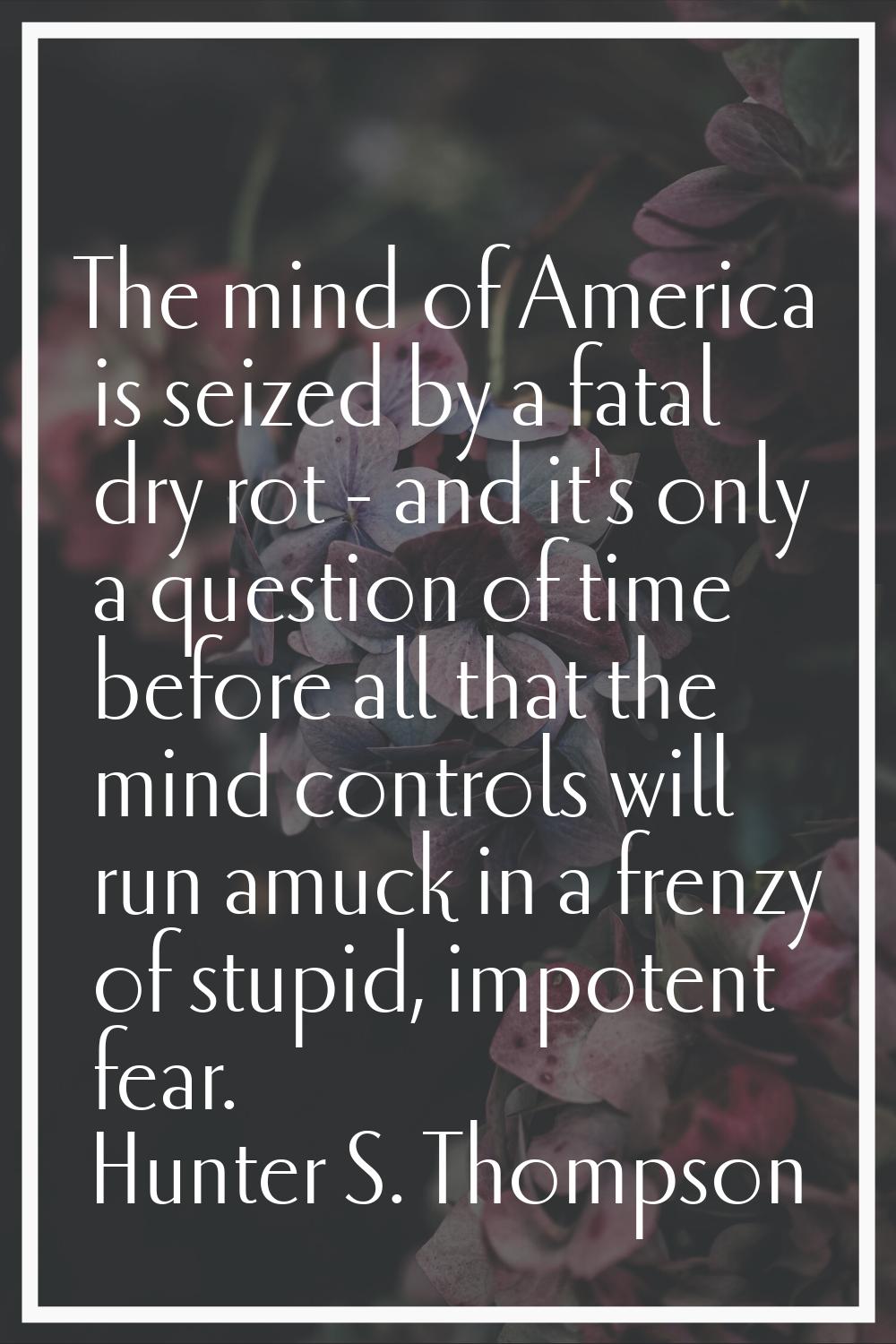 The mind of America is seized by a fatal dry rot - and it's only a question of time before all that