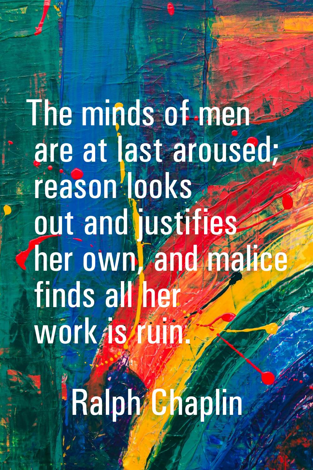 The minds of men are at last aroused; reason looks out and justifies her own, and malice finds all 