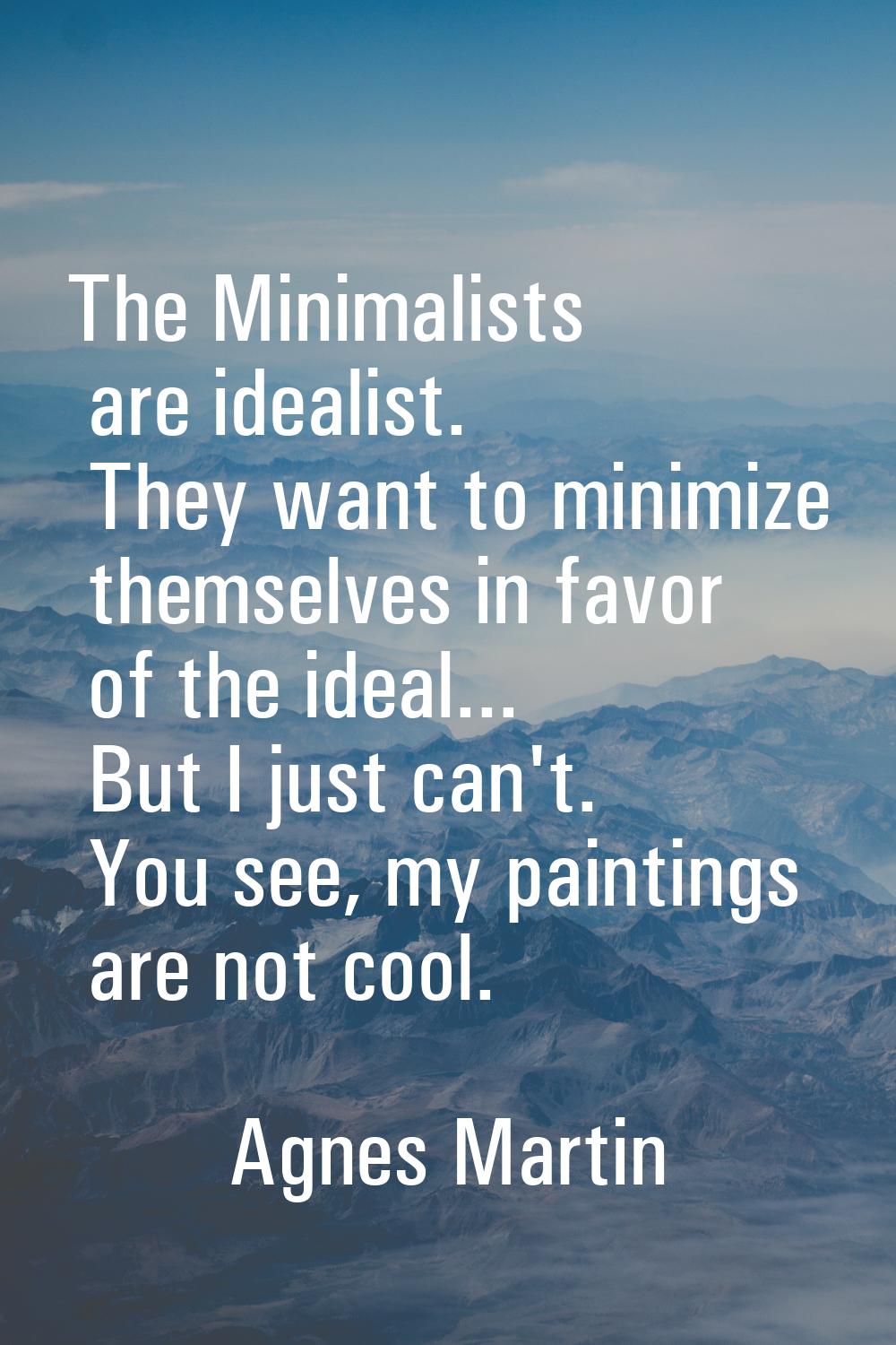 The Minimalists are idealist. They want to minimize themselves in favor of the ideal... But I just 