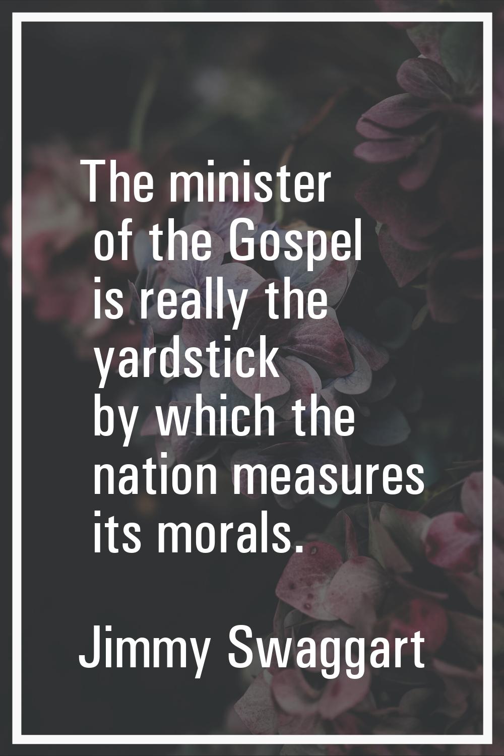 The minister of the Gospel is really the yardstick by which the nation measures its morals.