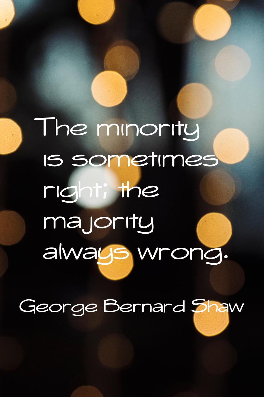 The minority is sometimes right; the majority always wrong.