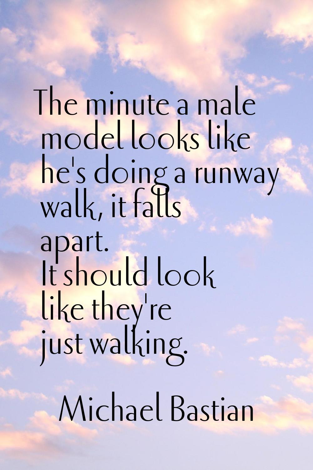 The minute a male model looks like he's doing a runway walk, it falls apart. It should look like th