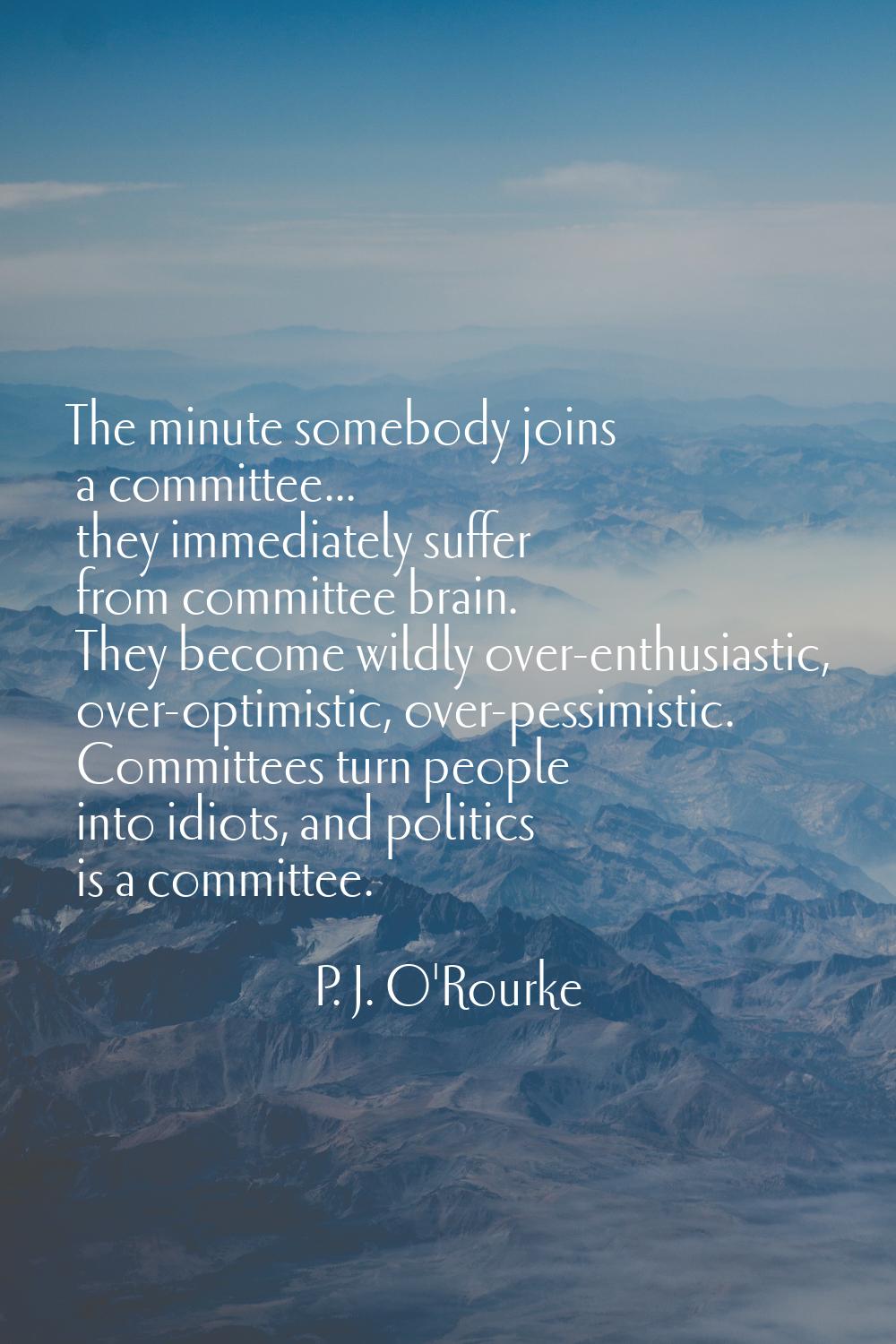 The minute somebody joins a committee... they immediately suffer from committee brain. They become 