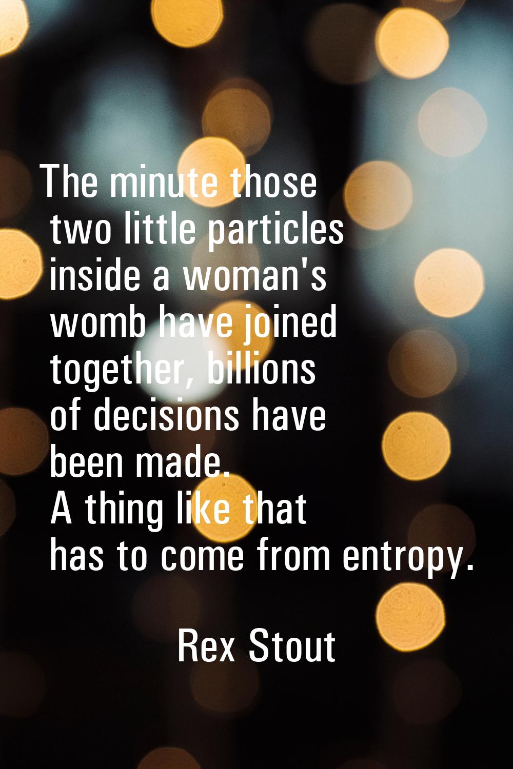 The minute those two little particles inside a woman's womb have joined together, billions of decis