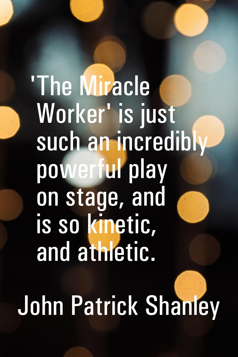 'The Miracle Worker' is just such an incredibly powerful play on stage, and is so kinetic, and athl