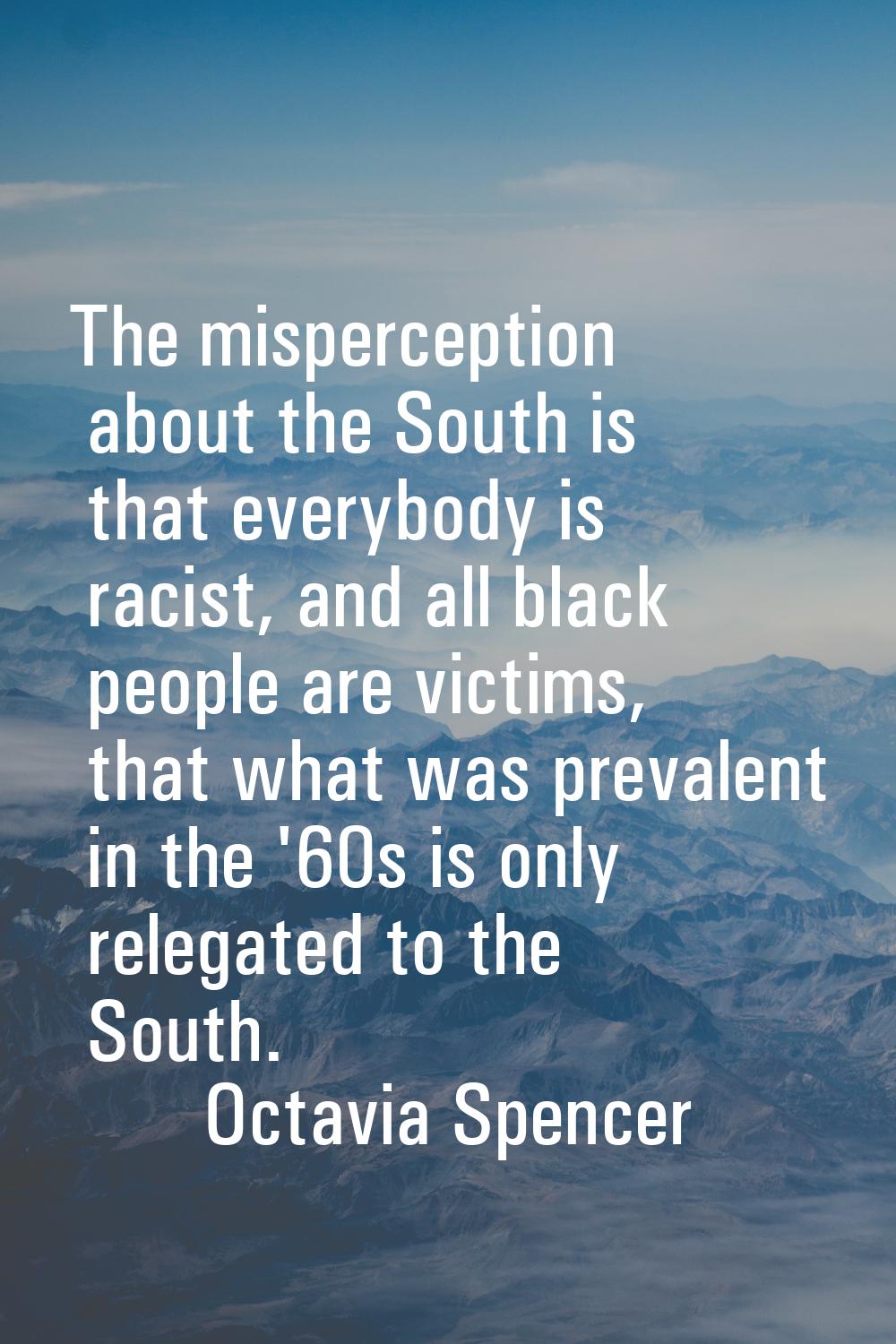 The misperception about the South is that everybody is racist, and all black people are victims, th