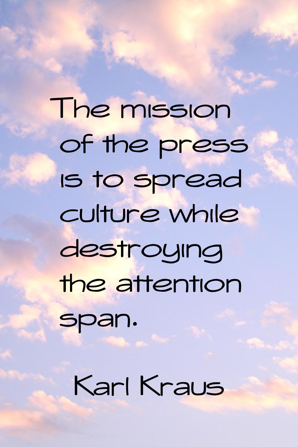 The mission of the press is to spread culture while destroying the attention span.