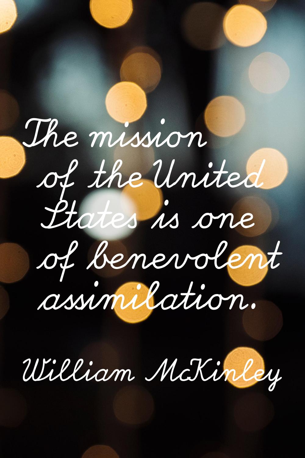 The mission of the United States is one of benevolent assimilation.
