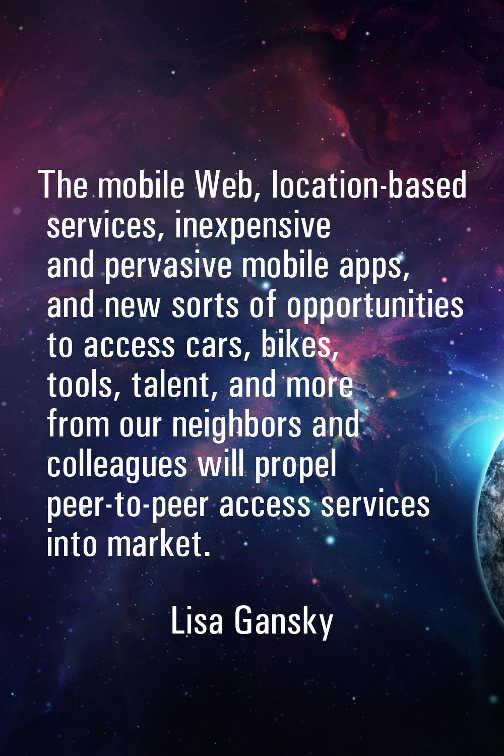 The mobile Web, location-based services, inexpensive and pervasive mobile apps, and new sorts of op