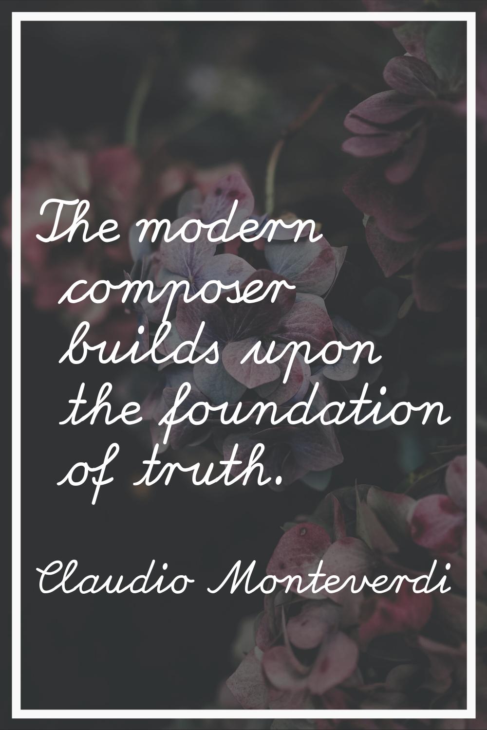 The modern composer builds upon the foundation of truth.