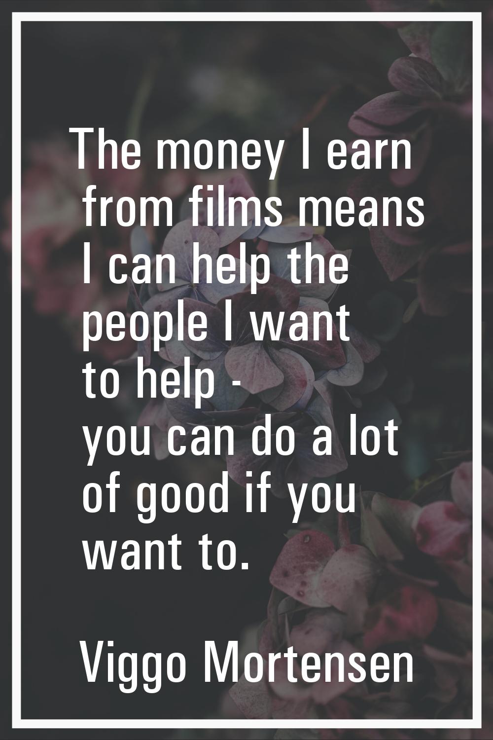 The money I earn from films means I can help the people I want to help - you can do a lot of good i