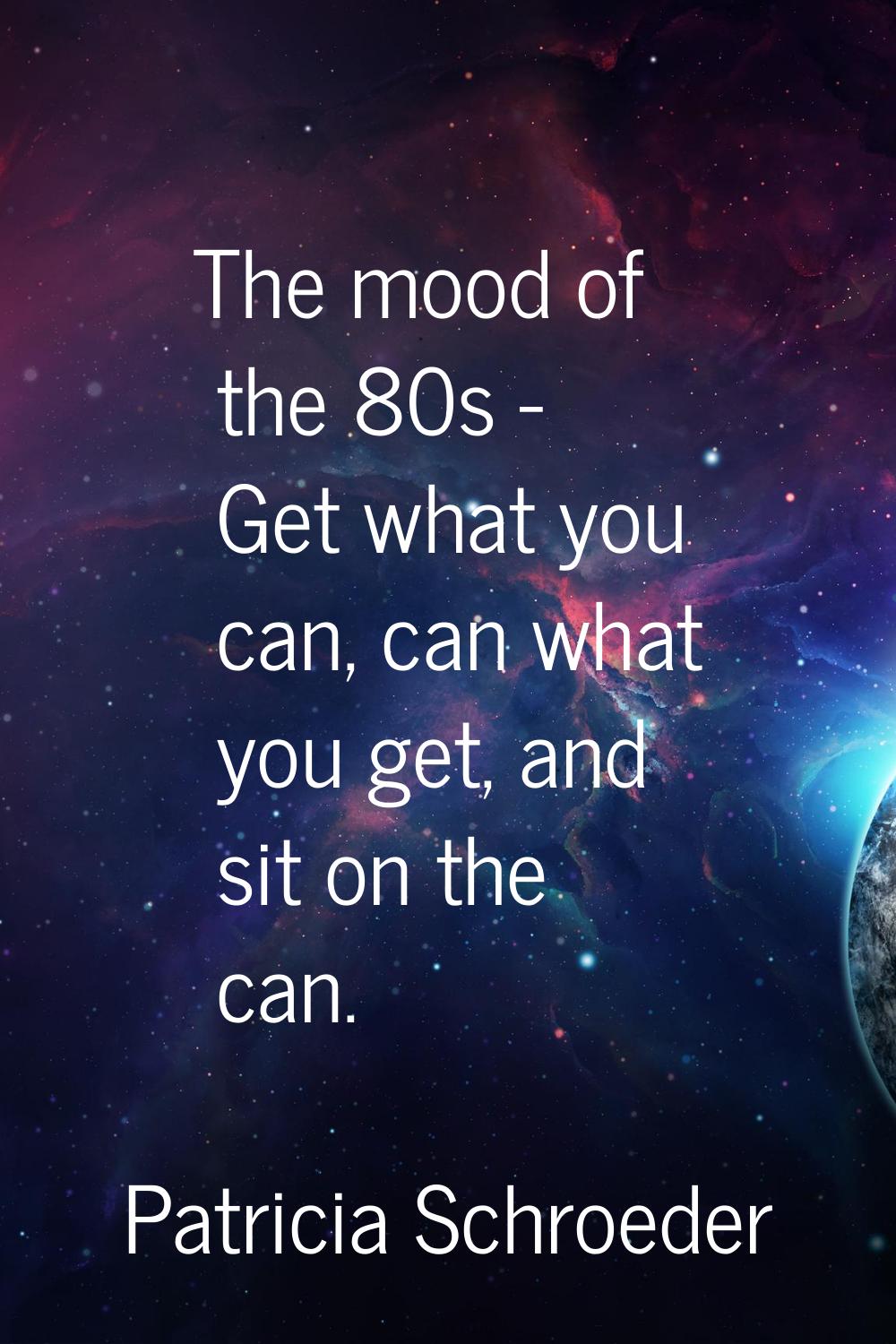 The mood of the 80s - Get what you can, can what you get, and sit on the can.