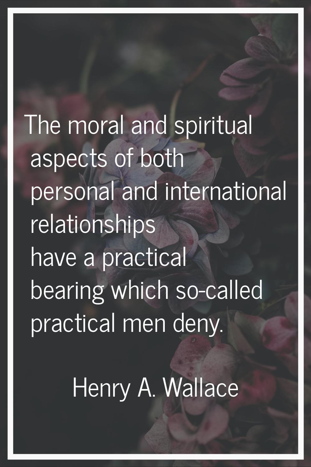 The moral and spiritual aspects of both personal and international relationships have a practical b